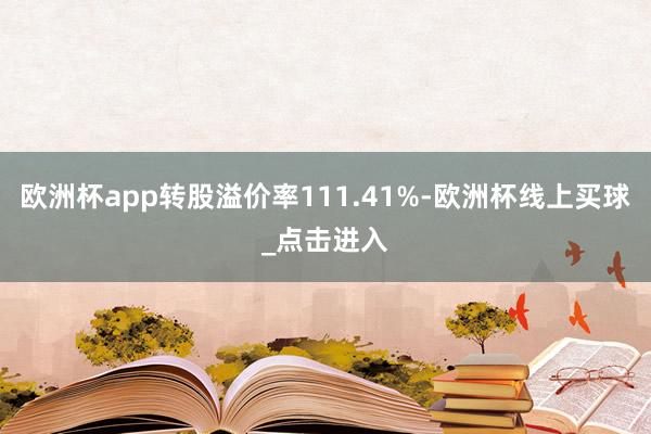 欧洲杯app转股溢价率111.41%-欧洲杯线上买球_点击进入