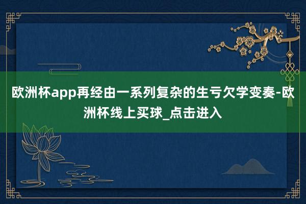 欧洲杯app再经由一系列复杂的生亏欠学变奏-欧洲杯线上买球_点击进入