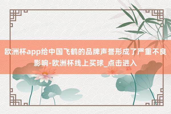 欧洲杯app给中国飞鹤的品牌声誉形成了严重不良影响-欧洲杯线上买球_点击进入