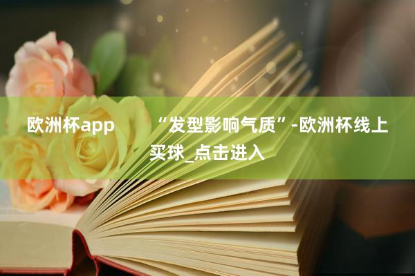 欧洲杯app        “发型影响气质”-欧洲杯线上买球_点击进入