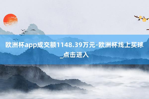 欧洲杯app成交额1148.39万元-欧洲杯线上买球_点击进入