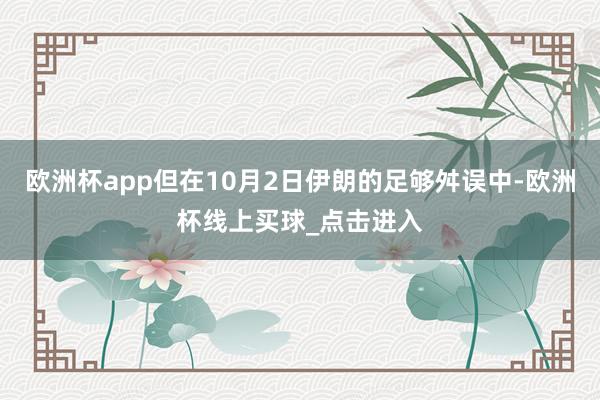 欧洲杯app但在10月2日伊朗的足够舛误中-欧洲杯线上买球_点击进入