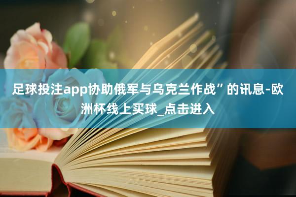 足球投注app协助俄军与乌克兰作战”的讯息-欧洲杯线上买球_点击进入