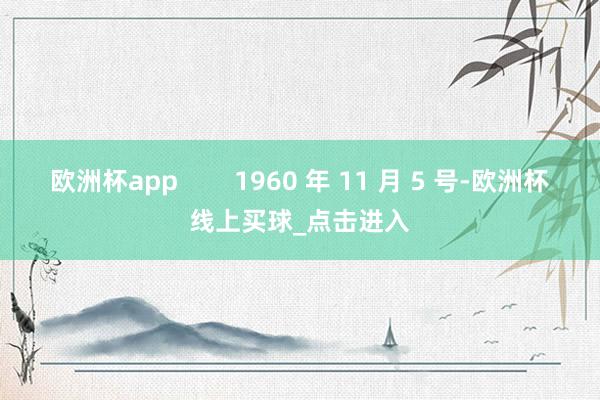 欧洲杯app        1960 年 11 月 5 号-欧洲杯线上买球_点击进入