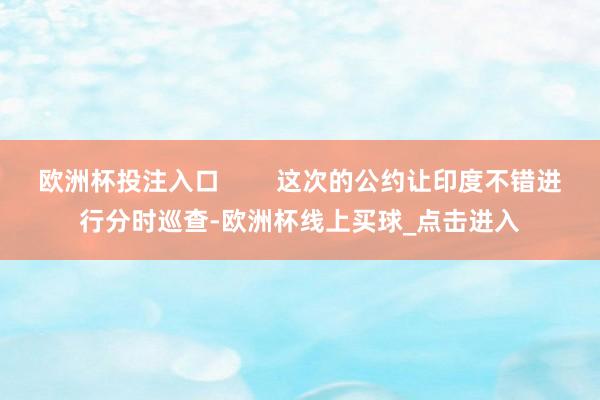 欧洲杯投注入口        这次的公约让印度不错进行分时巡查-欧洲杯线上买球_点击进入